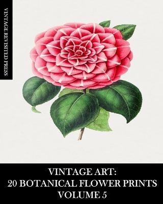 Vintage Art: 20 Botanical Flower Prints Volume 5: Ephemera for Framing, Collage, Scrapbooks and Junk Journals - Vintage Revisited Press - cover