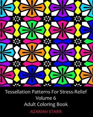 Tessellation Patterns For Stress-Relief Volume 6: Adult Coloring Book - Azariah Starr - cover