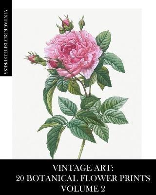 Vintage Art: 20 Botanical Flower Prints Volume 2: Ephemera for Framing, Collage and Decoupage - Vintage Revisited Press - cover
