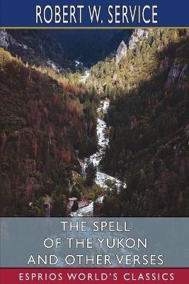 The Spell of the Yukon and Other Verses (Esprios Classics) - Robert W Service - cover