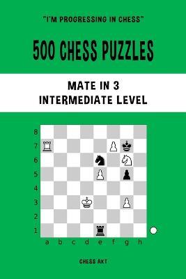 500 Chess Puzzles, Mate in 3, Intermediate Level: Solve chess problems and improve your tactical skills - Chess Akt - cover