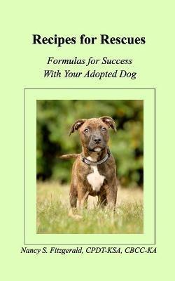 Recipes For Rescues: Formulas for Success with Your Adopted Dog - Nancy S Fitzgerald Cpdt-Ksa - cover