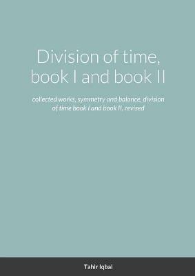 Division of time, book I and book II: collected works, symmetry and balance, division of time book I and book II, revised - Tahir Iqbal - cover