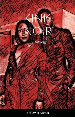 Kink Noir: The Anthology - Teejay Lecapois - cover
