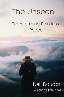 The Unseen: Transforming Pain into Peace - Neil Dougan - cover