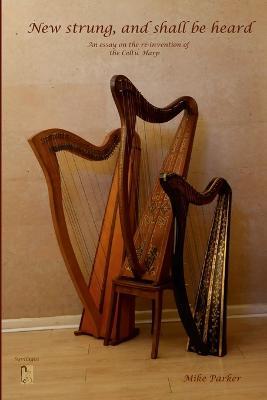New Strung, And Shall Be Heard: An essay on the re-invention of the Celtic harp - Mike Parker - cover