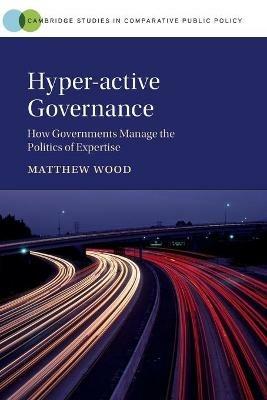 Hyper-active Governance: How Governments Manage the Politics of Expertise - Matthew Wood - cover