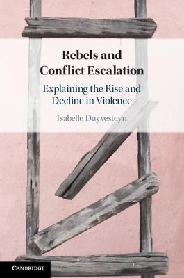 Rebels and Conflict Escalation: Explaining the Rise and Decline in Violence - Isabelle Duyvesteyn - cover