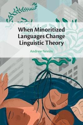 When Minoritized Languages Change Linguistic Theory - Andrew Nevins - cover