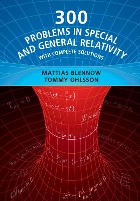 300 Problems in Special and General Relativity: With Complete Solutions - Mattias Blennow,Tommy Ohlsson - cover