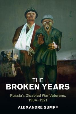 The Broken Years: Russia's Disabled War Veterans, 1904–1921 - Alexandre Sumpf - cover