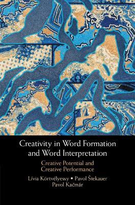 Creativity in Word Formation and Word Interpretation: Creative Potential and Creative Performance - Lívia Körtvélyessy,Pavol Štekauer,Pavol Kacmár - cover