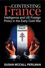 Contesting France: Intelligence and US Foreign Policy in the Early Cold War