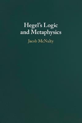 Hegel's Logic and Metaphysics - Jacob McNulty - cover