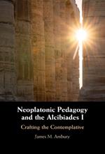 Neoplatonic Pedagogy and the Alcibiades I: Crafting the Contemplative