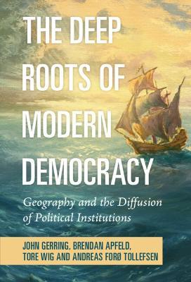 The Deep Roots of Modern Democracy: Geography and the Diffusion of Political Institutions - John Gerring,Brendan Apfeld,Tore Wig - cover