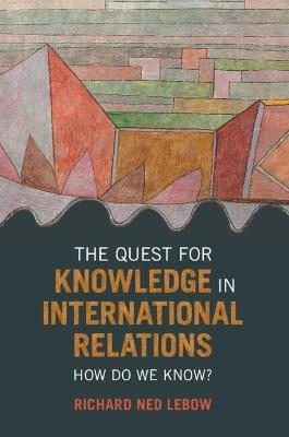 The Quest for Knowledge in International Relations: How Do We Know? - Richard Ned Lebow - cover