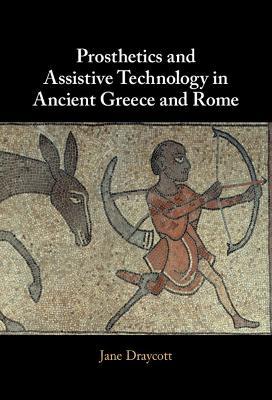 Prosthetics and Assistive Technology in Ancient Greece and Rome - Jane Draycott - cover