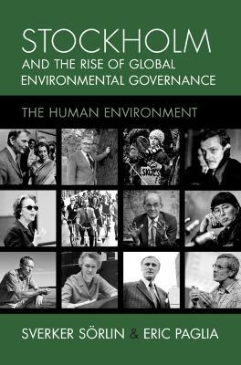 Stockholm and the Rise of Global Environmental Governance: The Human Environment - Sverker Sörlin,Eric Paglia - cover