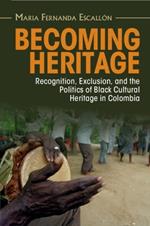 Becoming Heritage: Recognition, Exclusion, and the Politics of Black Cultural Heritage in Colombia