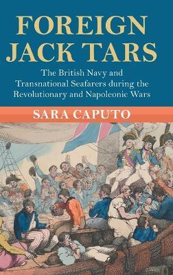 Foreign Jack Tars: The British Navy and Transnational Seafarers during the Revolutionary and Napoleonic Wars - Sara Caputo - cover