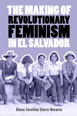 The Making of Revolutionary Feminism in El Salvador - Diana Carolina Sierra Becerra - cover