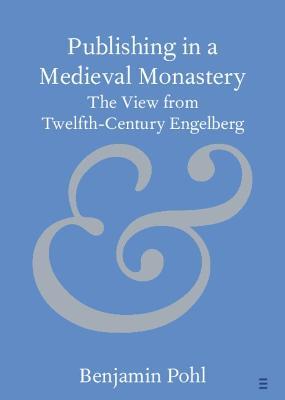 Publishing in a Medieval Monastery: The View from Twelfth-Century Engelberg - Benjamin Pohl - cover