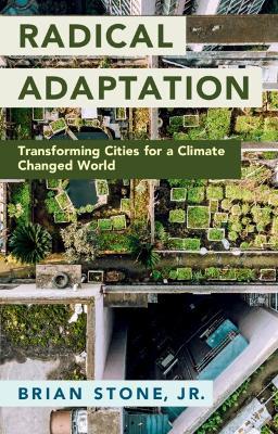 Radical Adaptation: Transforming Cities for a Climate Changed World - Brian Stone, Jr - cover
