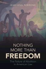 Nothing More than Freedom: The Failure of Abolition in American Law