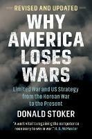 Why America Loses Wars: Limited War and US Strategy from the Korean War to the Present - Donald Stoker - cover