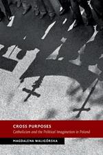 Cross Purposes: Catholicism and the Political Imagination in Poland