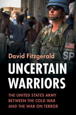 Uncertain Warriors: The United States Army between the Cold War and the War on Terror - David Fitzgerald - cover