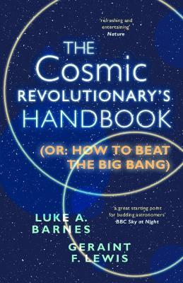 The Cosmic Revolutionary's Handbook: (Or: How to Beat the Big Bang) - Luke A. Barnes,Geraint F. Lewis - cover
