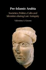 Pre-Islamic Arabia: Societies, Politics, Cults and Identities during Late Antiquity