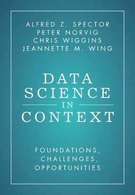 Data Science in Context: Foundations, Challenges, Opportunities - Alfred Z. Spector,Peter Norvig,Chris Wiggins - cover
