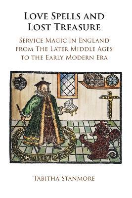 Love Spells and Lost Treasure: Service Magic in England from the Later Middle Ages to the Early Modern Era - Tabitha Stanmore - cover