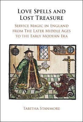 Love Spells and Lost Treasure: Service Magic in England from the Later Middle Ages to the Early Modern Era - Tabitha Stanmore - cover