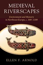 Medieval Riverscapes: Environment and Memory in Northwest Europe, c. 300–1100