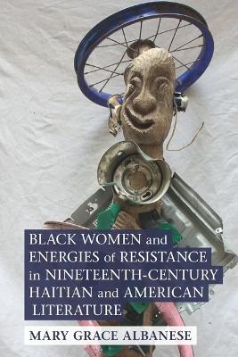 Black Women and Energies of Resistance in Nineteenth-Century Haitian and American Literature - Mary Grace Albanese - cover