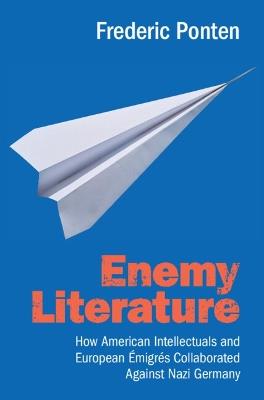 Enemy Literature: How American Intellectuals and European Émigrés Collaborated Against Nazi Germany - Frederic Ponten - cover