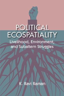 Political Ecospatiality: Livelihood, Environment, and Subaltern Struggles in Kerala - K. Ravi Raman - cover