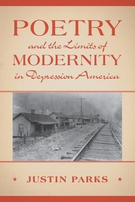Poetry and the Limits of Modernity in Depression America - Justin Parks - cover