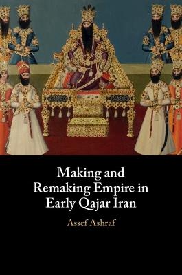 Making and Remaking Empire in Early Qajar Iran - Assef Ashraf - cover