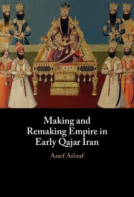 Making and Remaking Empire in Early Qajar Iran - Assef Ashraf - cover