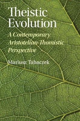 Theistic Evolution: A Contemporary Aristotelian-Thomistic Perspective - Mariusz Tabaczek - cover