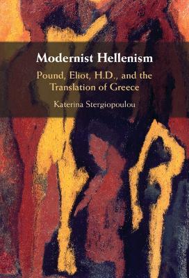 Modernist Hellenism: Pound, Eliot, H.D., and the Translation of Greece - Katerina Stergiopoulou - cover