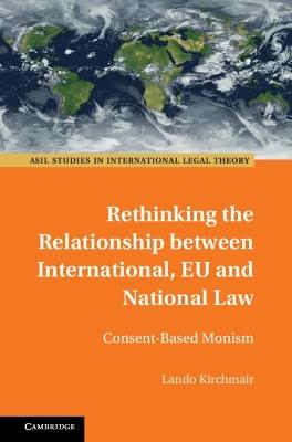 Rethinking the Relationship between International, EU and National Law: Consent-Based Monism - Lando Kirchmair - cover