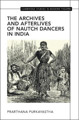 The Archives and Afterlives of Nautch Dancers in India - Prarthana Purkayastha - cover
