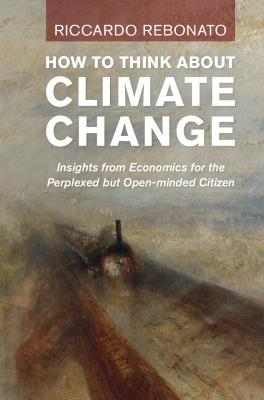 How To Think About Climate Change: Insights from Economics for the Perplexed but Open-minded Citizen - Riccardo Rebonato - cover