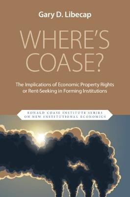 Where's Coase?: The Implications of Economic Property Rights or Rent-Seeking in Forming Institutions - Gary D. Libecap - cover